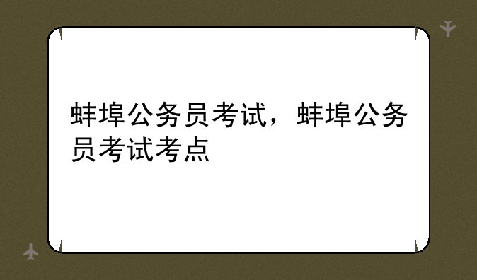 蚌埠公务员考试，蚌埠公务员考试考点