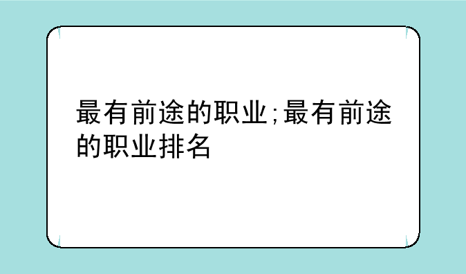 最有前途的职业;最有前途的职业排名