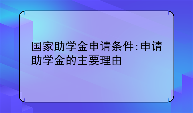 国家助学金申请条件:申请助学金的主要理由
