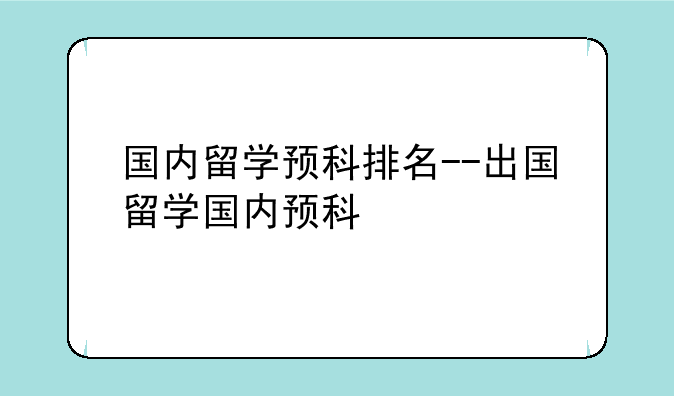 国内留学预科排名--出国留学国内预科