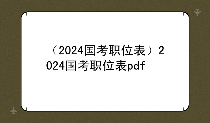 （2024国考职位表）2024国考职位表pdf