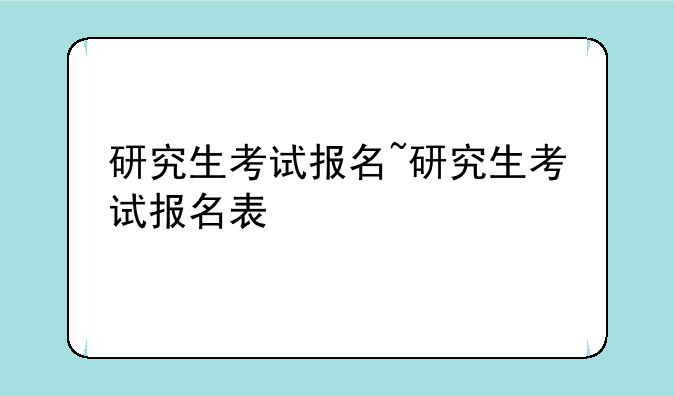 研究生考试报名~研究生考试报名表