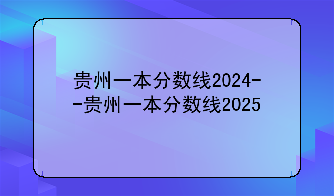贵州一本分数线2024--贵州一本分数线2025