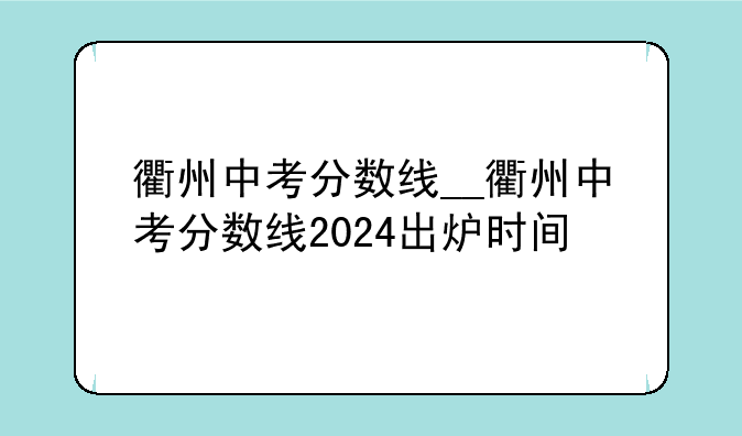 衢州中考分数线__衢州中考分数线2024出炉时间