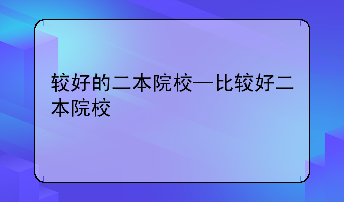 较好的二本院校—比较好二本院校