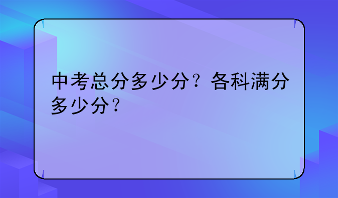 中考总分多少分？各科满分多少分？
