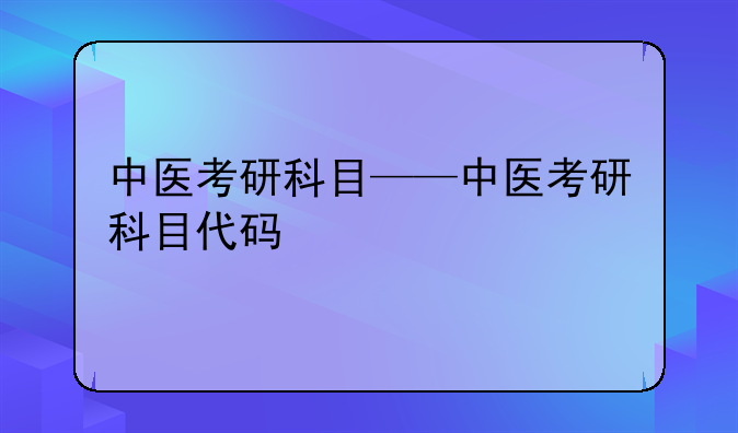 中医考研科目——中医考研科目代码