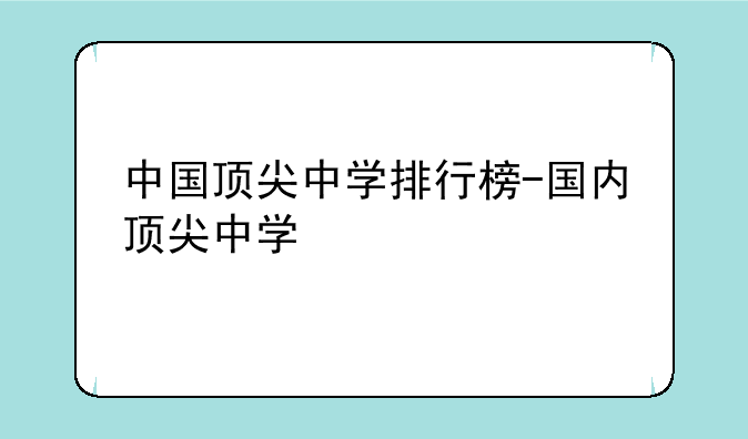 中国顶尖中学排行榜-国内顶尖中学