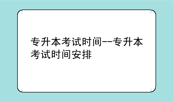 专升本考试时间--专升本考试时间安排