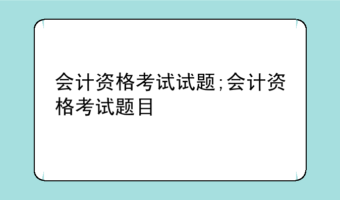 会计资格考试试题;会计资格考试题目