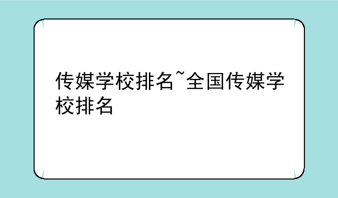 传媒学校排名~全国传媒学校排名