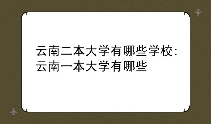 云南二本大学有哪些学校:云南一本大学有哪些