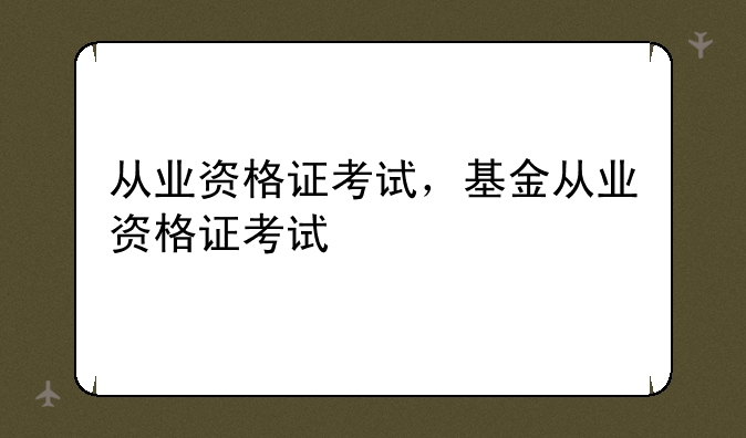 从业资格证考试，基金从业资格证考试