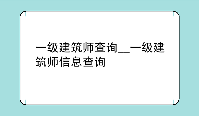 一级建筑师查询__一级建筑师信息查询