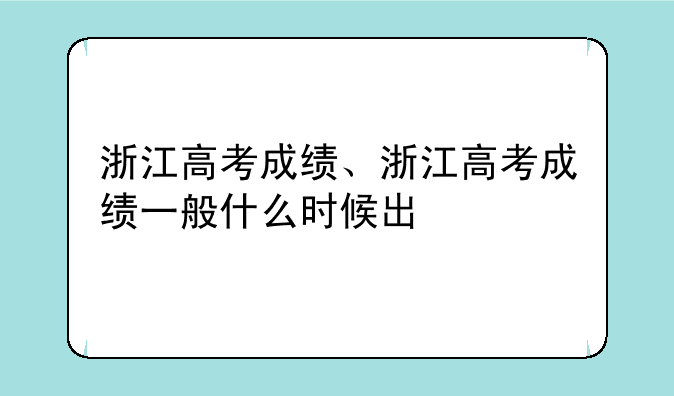 浙江高考成绩、浙江高考成绩一般什么时候出