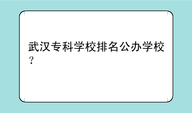 武汉专科学校排名公办学校？