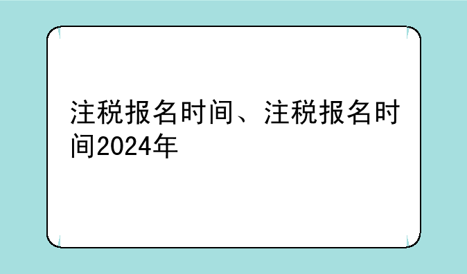 注税报名时间、注税报名时间2024年