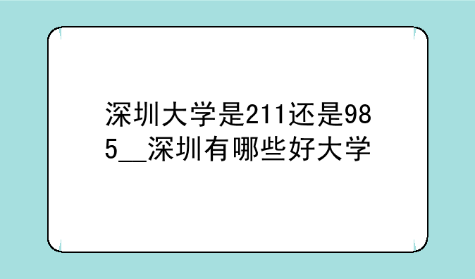 深圳大学是211还是985__深圳有哪些好大学