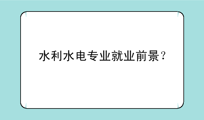 水利水电专业就业前景？