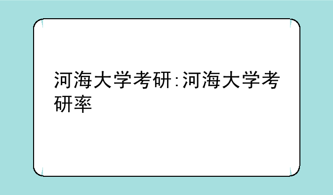 河海大学考研:河海大学考研率