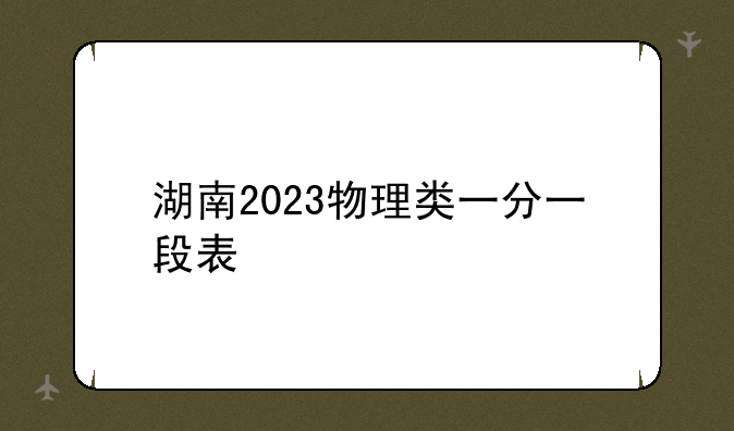 湖南2023物理类一分一段表