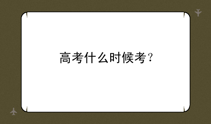 高考什么时候考？