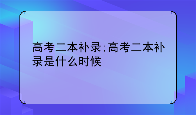 高考二本补录;高考二本补录是什么时候