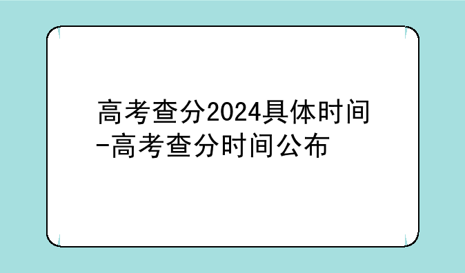 高考查分2024具体时间-高考查分时间公布