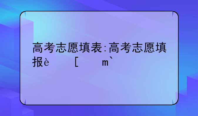 高考志愿填表:高考志愿填报软件