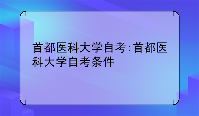 首都医科大学自考:首都医科大学自考条件