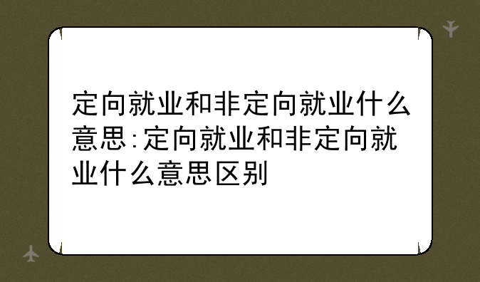 定向就业和非定向就业什么意思:定向就业和非定向就业什么意思区别