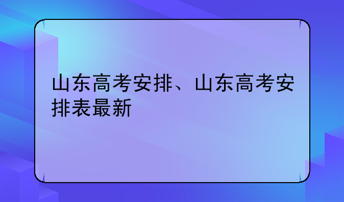 山东高考安排、山东高考安排表最新