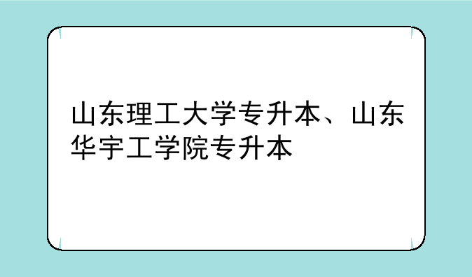 山东理工大学专升本、山东华宇工学院专升本