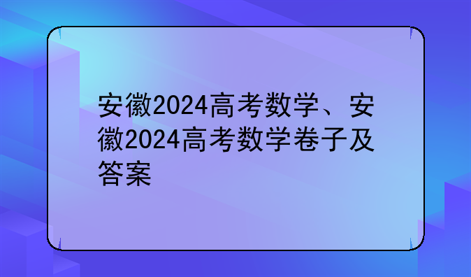 安徽2024高考数学、安徽2024高考数学卷子及答案