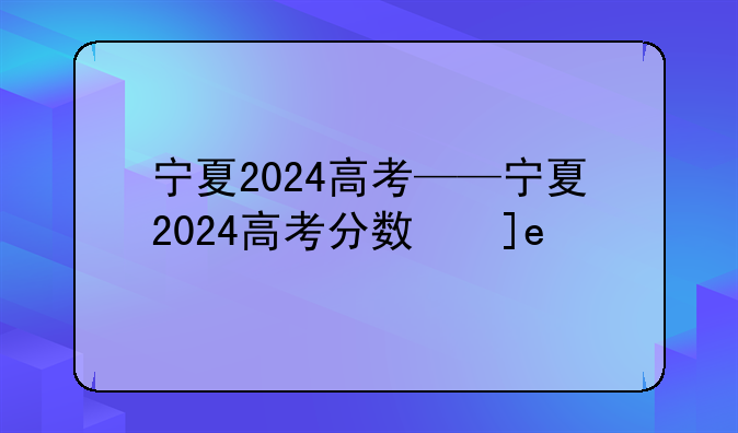 宁夏2024高考——宁夏2024高考分数线