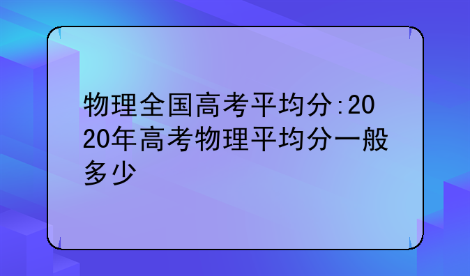 物理全国高考平均分:2020年高考物理平均分一般多少