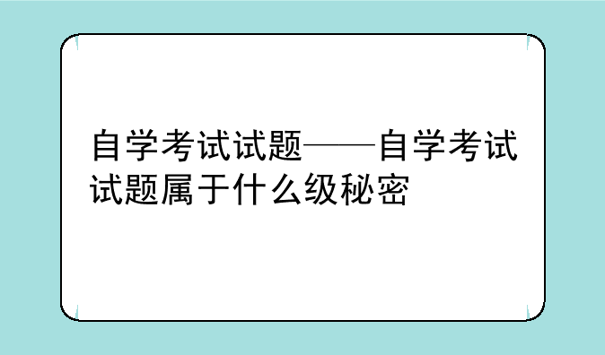 自学考试试题——自学考试试题属于什么级秘密