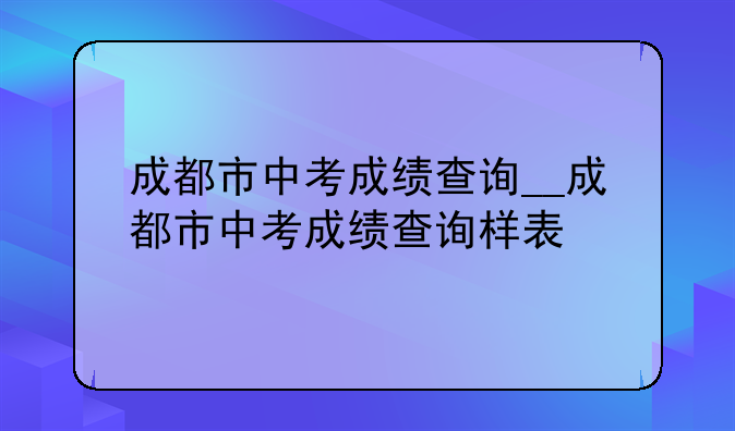 成都市中考成绩查询__成都市中考成绩查询样表