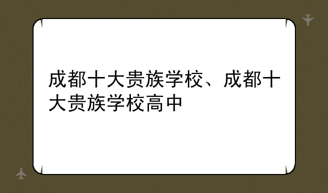 成都十大贵族学校、成都十大贵族学校高中