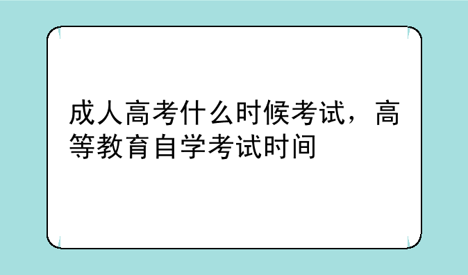 成人高考什么时候考试，高等教育自学考试时间