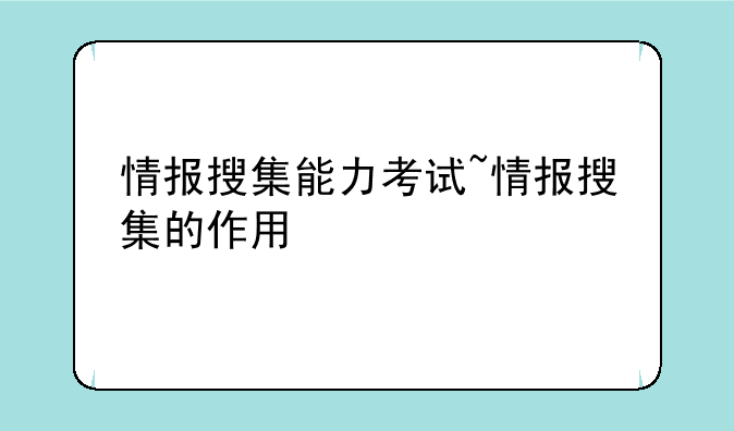 情报搜集能力考试~情报搜集的作用