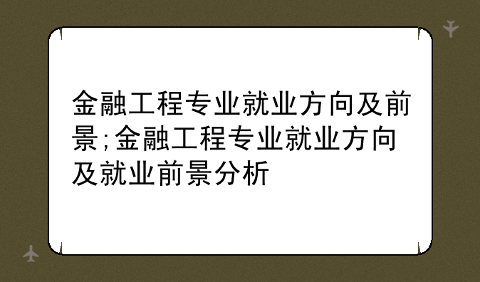 金融工程专业就业方向及前景;金融工程专业就业方向及就业前景分析
