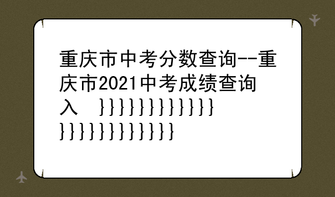 重庆市中考分数查询--重庆市2021中考成绩查询入口