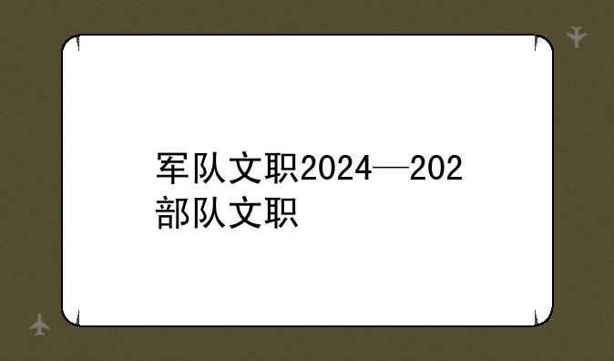 军队文职2024—202部队文职