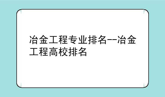 冶金工程专业排名--冶金工程高校排名