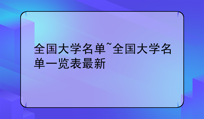 全国大学名单~全国大学名单一览表最新