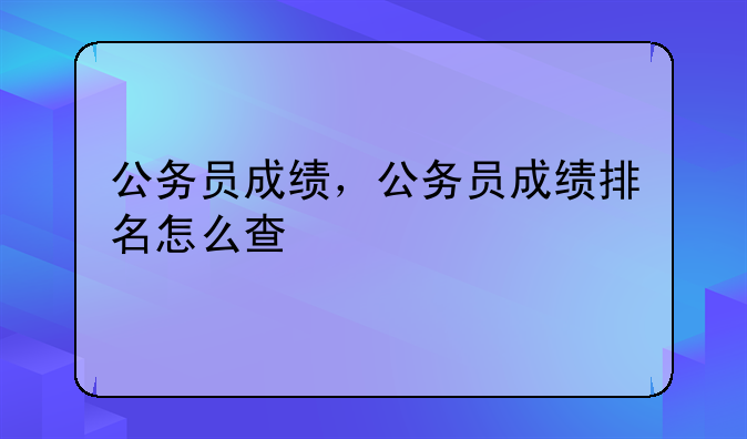 公务员成绩，公务员成绩排名怎么查