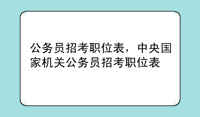 公务员招考职位表，中央国家机关公务员招考职位表