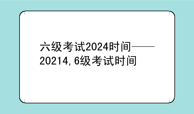 六级考试2024时间——20214,6级考试时间