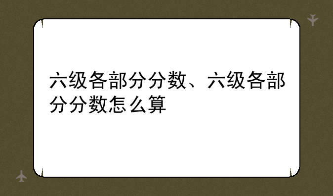 六级各部分分数、六级各部分分数怎么算